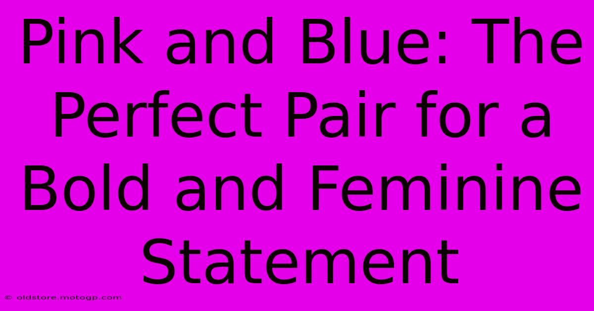 Pink And Blue: The Perfect Pair For A Bold And Feminine Statement