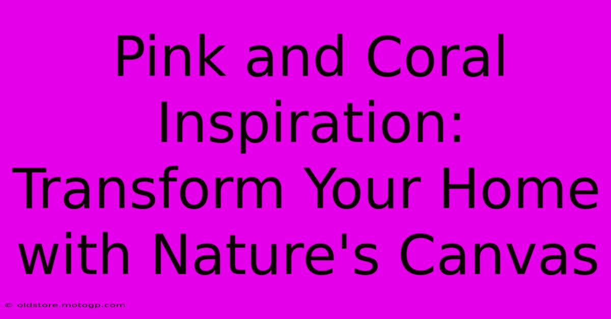 Pink And Coral Inspiration: Transform Your Home With Nature's Canvas