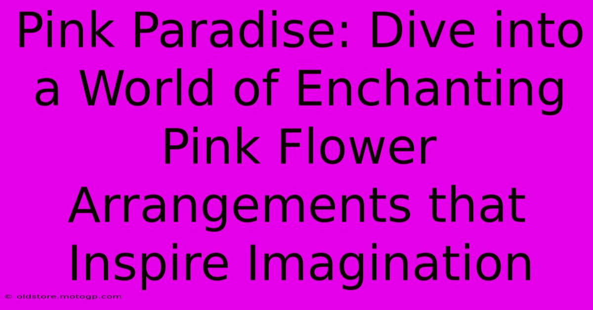 Pink Paradise: Dive Into A World Of Enchanting Pink Flower Arrangements That Inspire Imagination