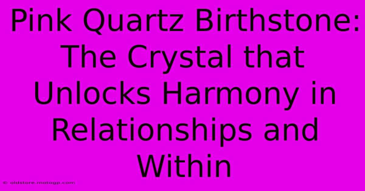 Pink Quartz Birthstone: The Crystal That Unlocks Harmony In Relationships And Within