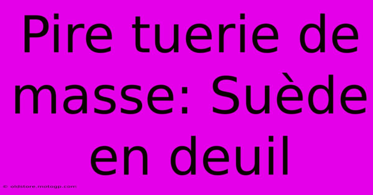 Pire Tuerie De Masse: Suède En Deuil