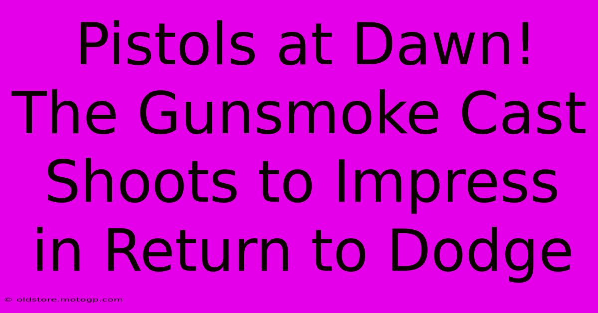 Pistols At Dawn! The Gunsmoke Cast Shoots To Impress In Return To Dodge