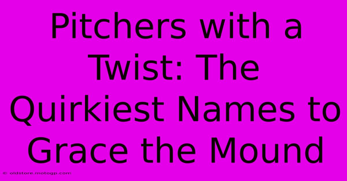 Pitchers With A Twist: The Quirkiest Names To Grace The Mound