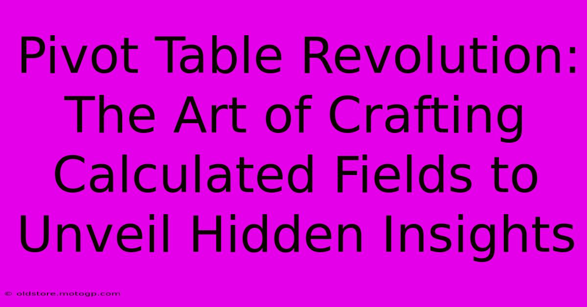 Pivot Table Revolution: The Art Of Crafting Calculated Fields To Unveil Hidden Insights