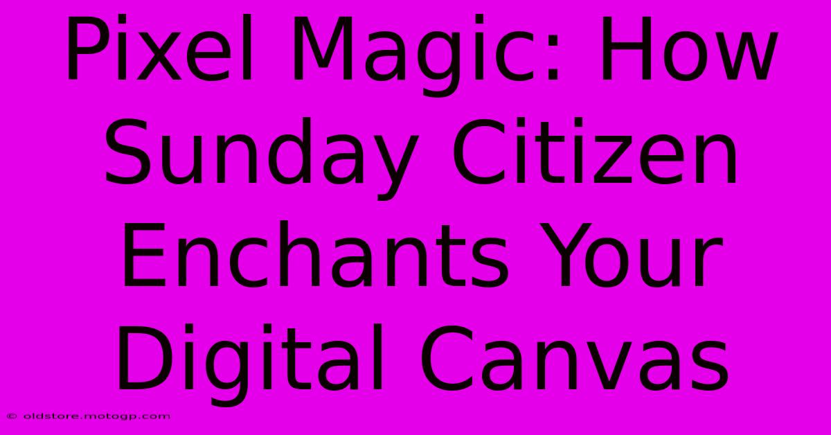 Pixel Magic: How Sunday Citizen Enchants Your Digital Canvas