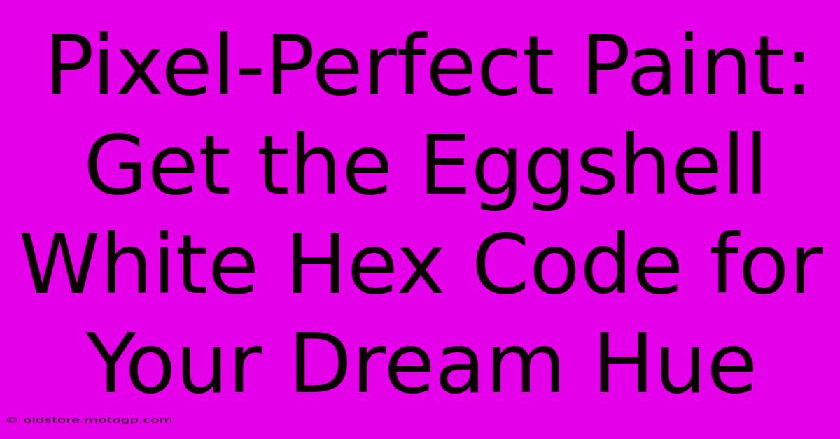 Pixel-Perfect Paint: Get The Eggshell White Hex Code For Your Dream Hue