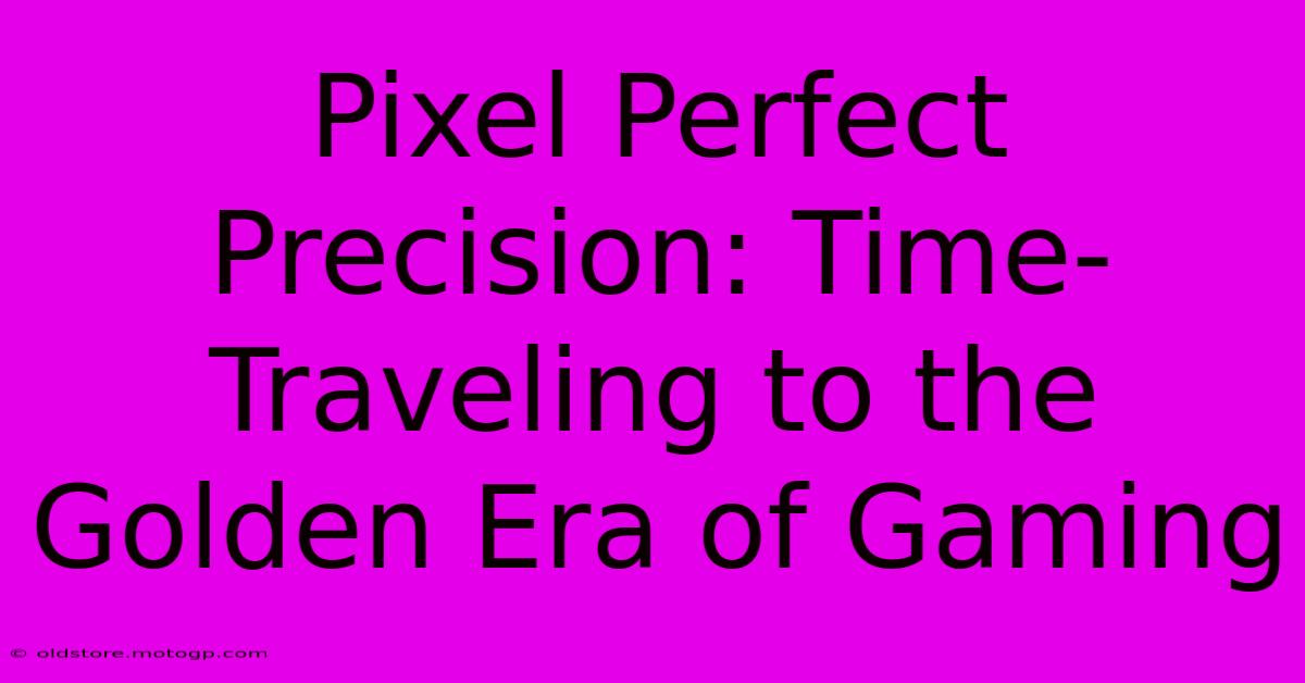 Pixel Perfect Precision: Time-Traveling To The Golden Era Of Gaming