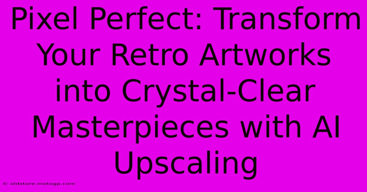 Pixel Perfect: Transform Your Retro Artworks Into Crystal-Clear Masterpieces With AI Upscaling