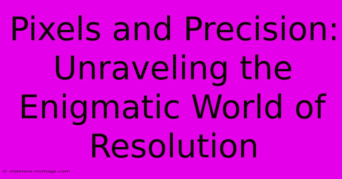 Pixels And Precision: Unraveling The Enigmatic World Of Resolution