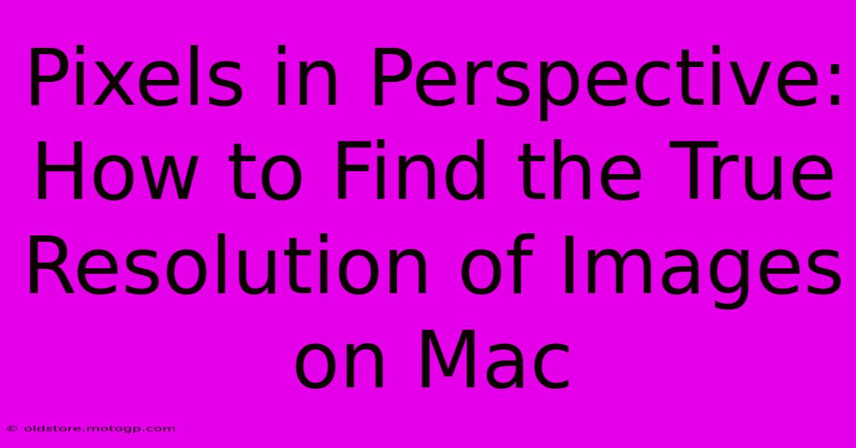 Pixels In Perspective: How To Find The True Resolution Of Images On Mac