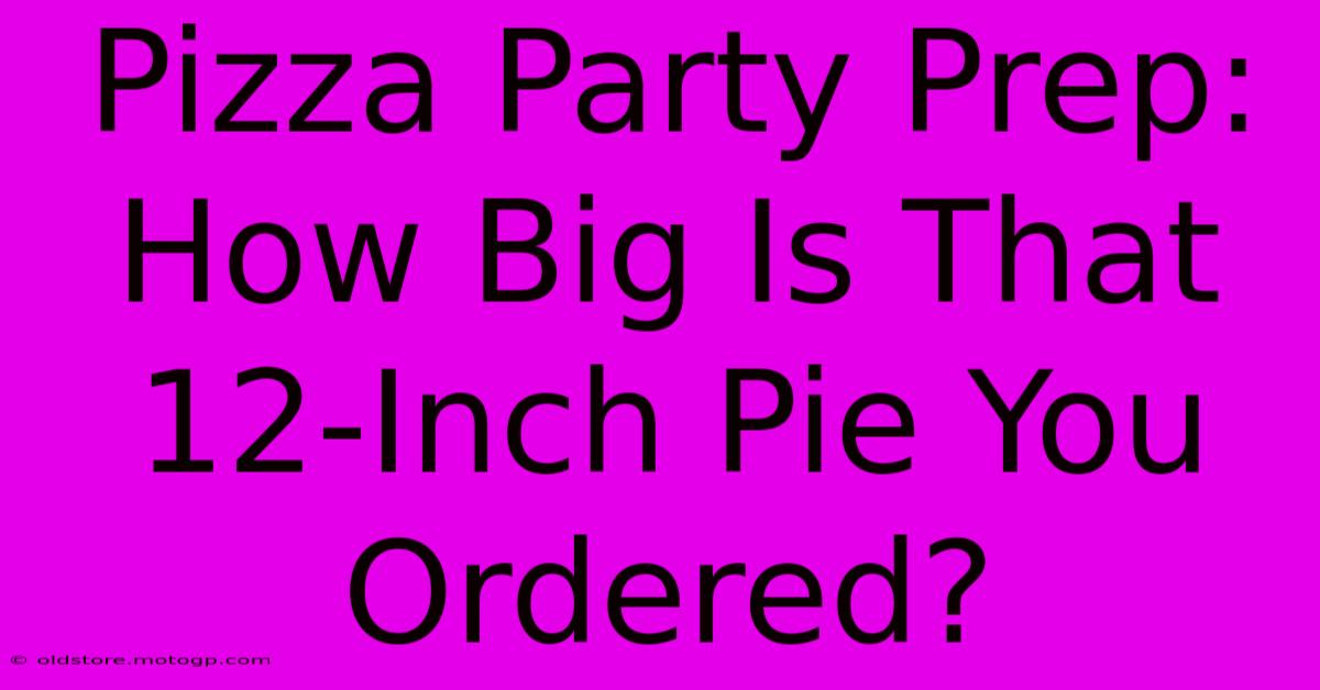 Pizza Party Prep: How Big Is That 12-Inch Pie You Ordered?