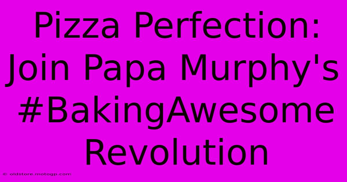 Pizza Perfection: Join Papa Murphy's #BakingAwesome Revolution