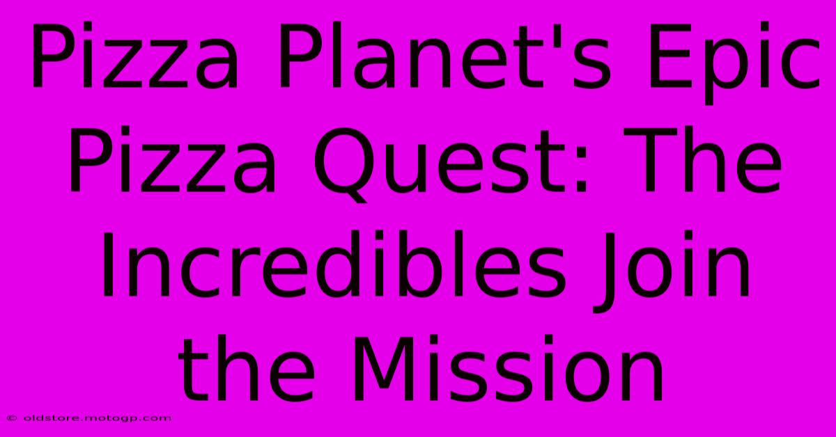 Pizza Planet's Epic Pizza Quest: The Incredibles Join The Mission