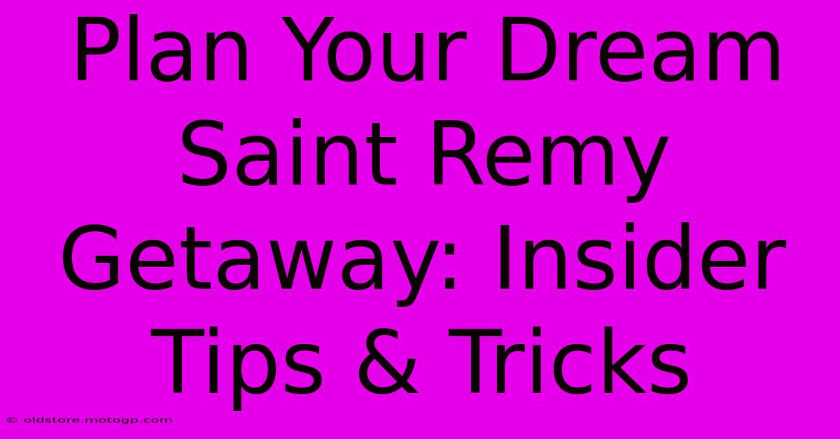 Plan Your Dream Saint Remy Getaway: Insider Tips & Tricks