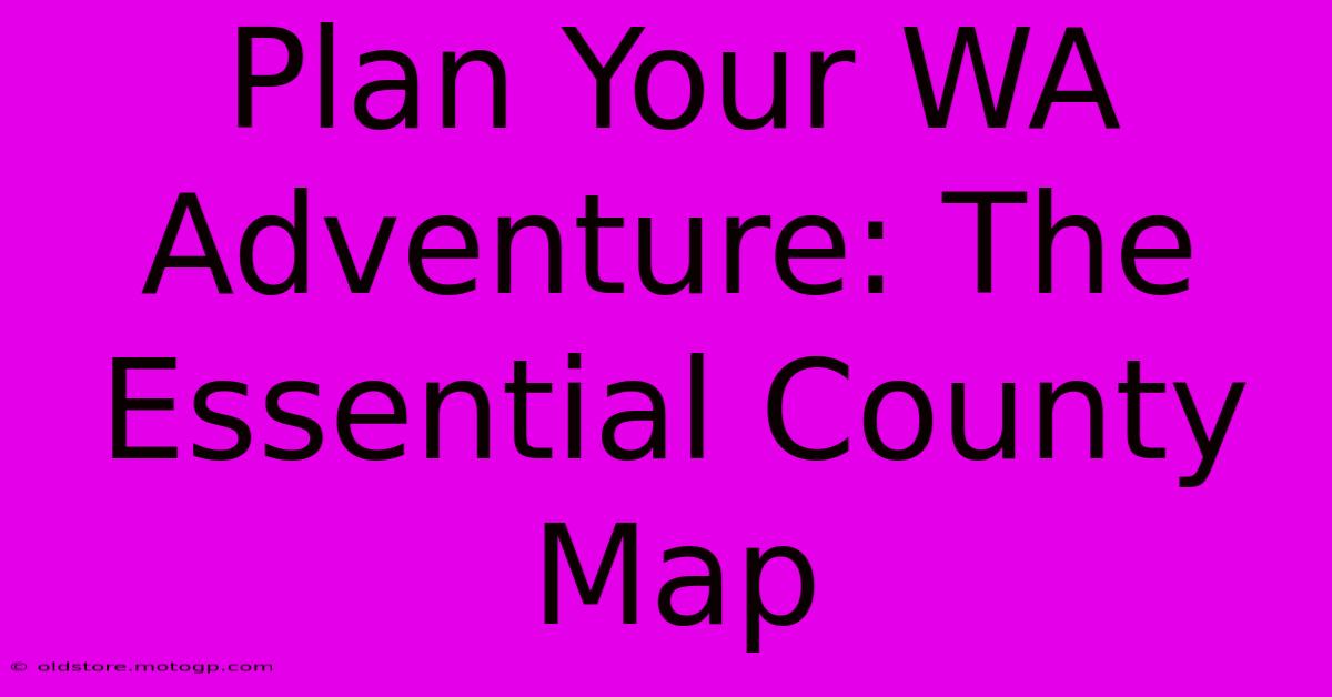 Plan Your WA Adventure: The Essential County Map