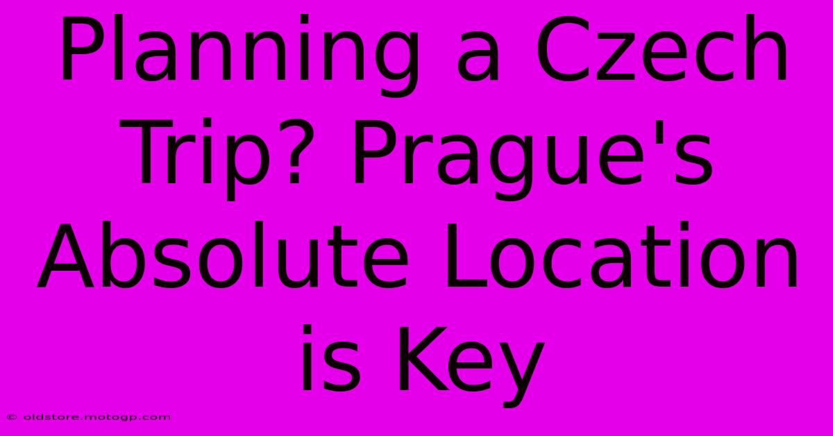 Planning A Czech Trip? Prague's Absolute Location Is Key