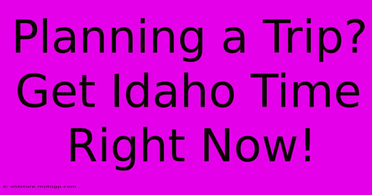 Planning A Trip? Get Idaho Time Right Now!