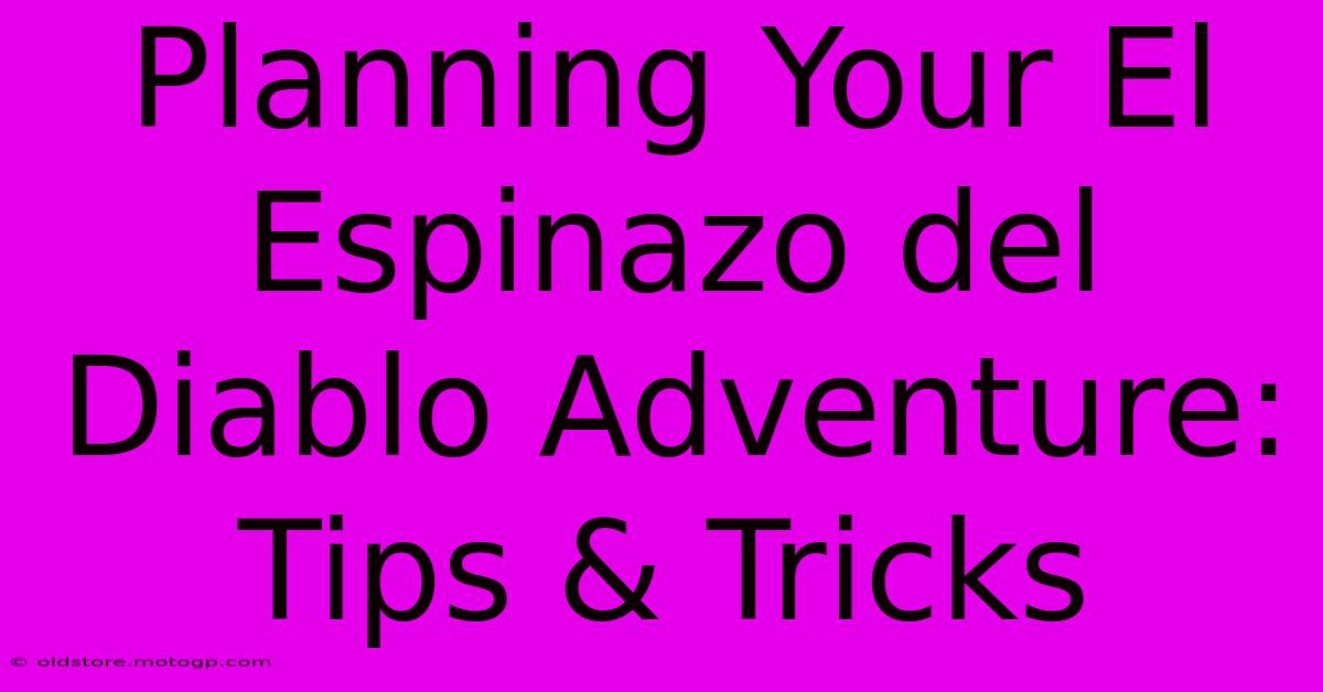 Planning Your El Espinazo Del Diablo Adventure: Tips & Tricks