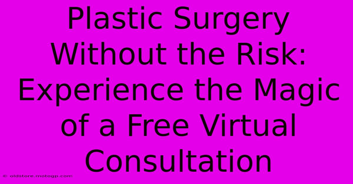 Plastic Surgery Without The Risk: Experience The Magic Of A Free Virtual Consultation