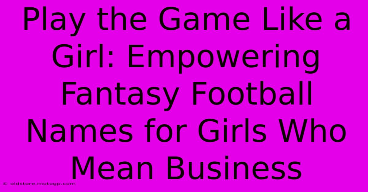 Play The Game Like A Girl: Empowering Fantasy Football Names For Girls Who Mean Business