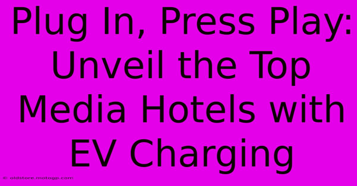 Plug In, Press Play: Unveil The Top Media Hotels With EV Charging