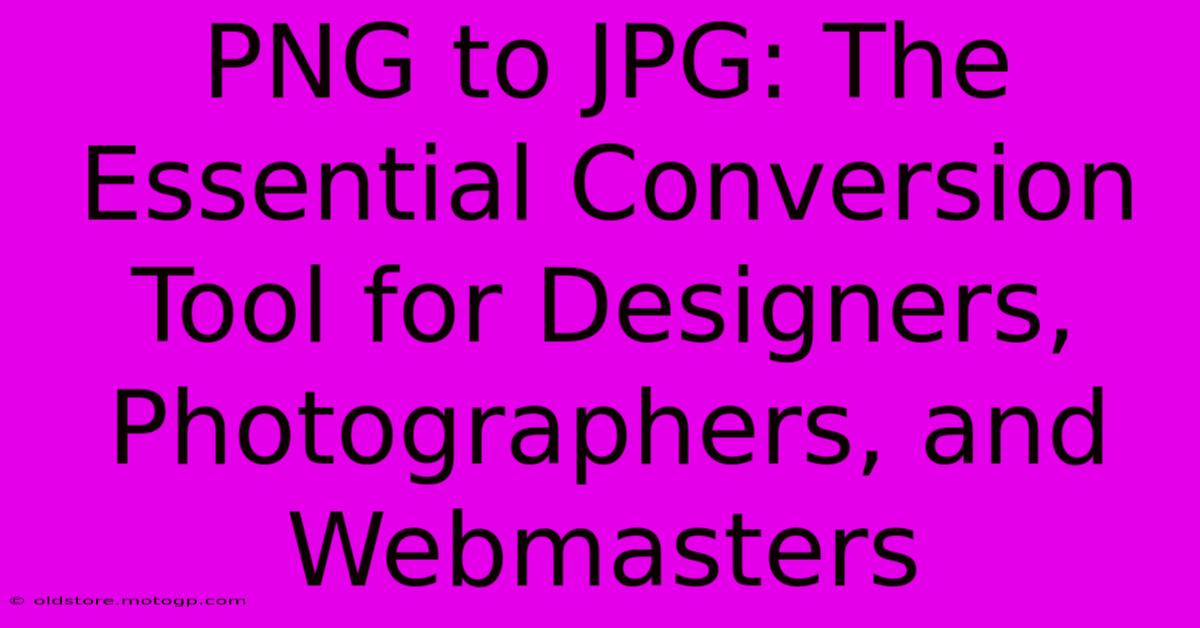 PNG To JPG: The Essential Conversion Tool For Designers, Photographers, And Webmasters