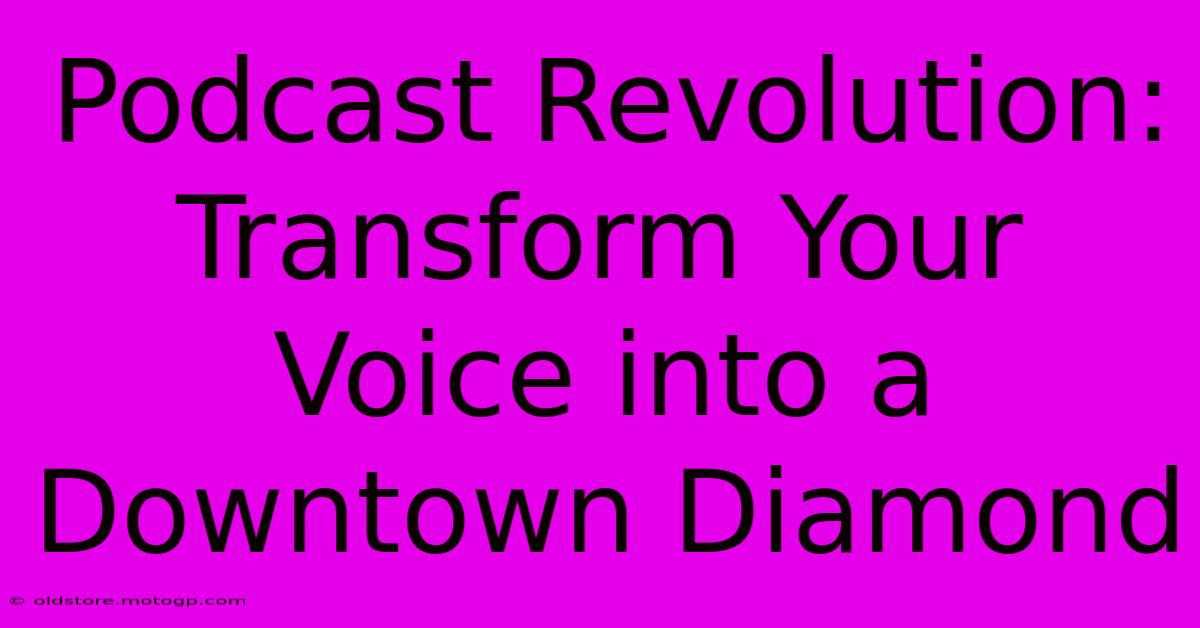 Podcast Revolution: Transform Your Voice Into A Downtown Diamond