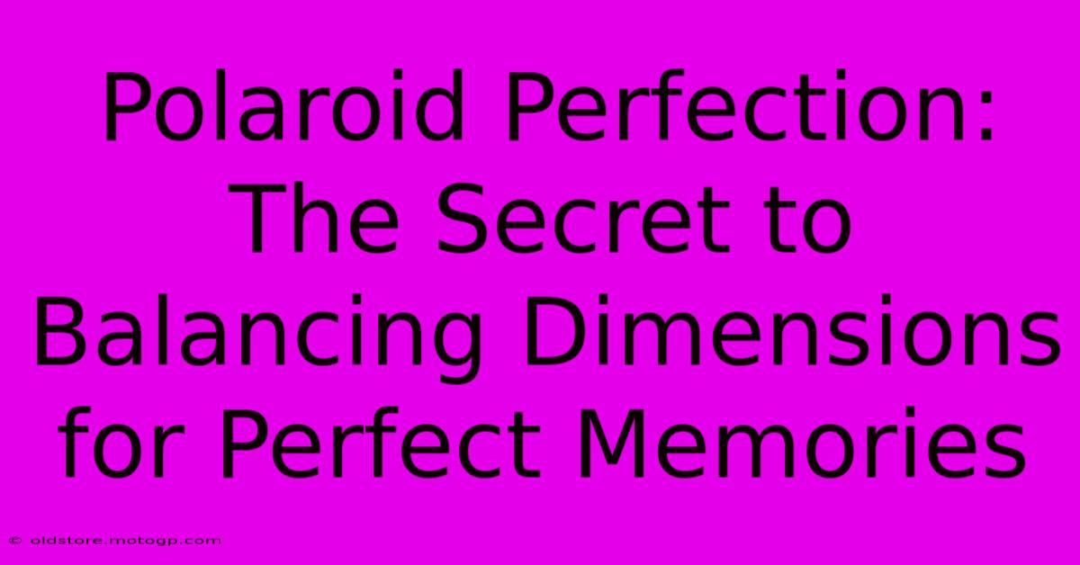 Polaroid Perfection: The Secret To Balancing Dimensions For Perfect Memories