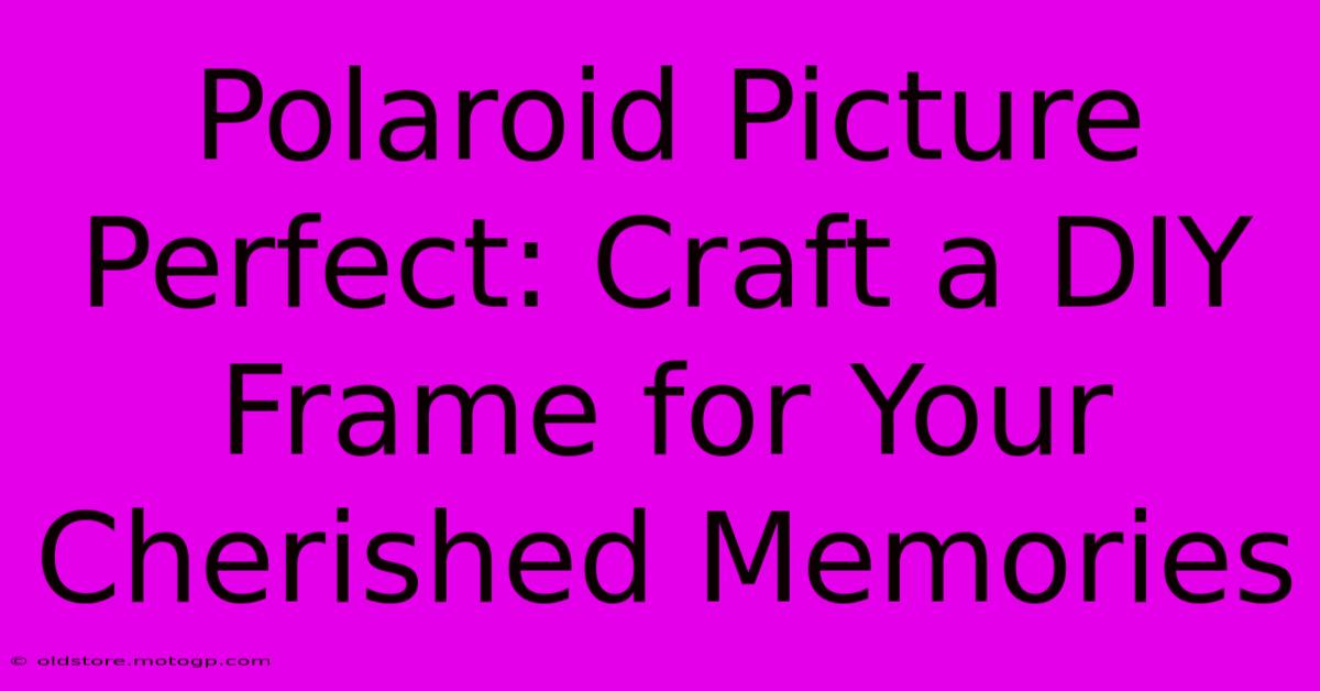 Polaroid Picture Perfect: Craft A DIY Frame For Your Cherished Memories