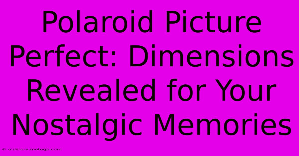 Polaroid Picture Perfect: Dimensions Revealed For Your Nostalgic Memories