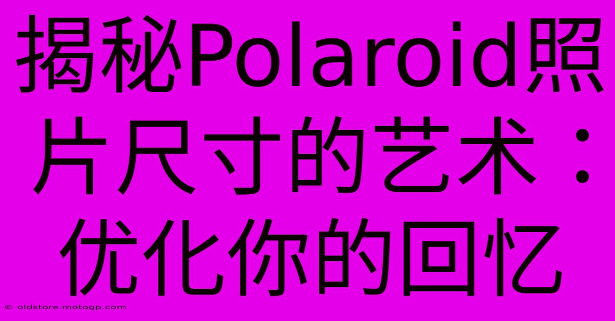 揭秘Polaroid照片尺寸的艺术：优化你的回忆