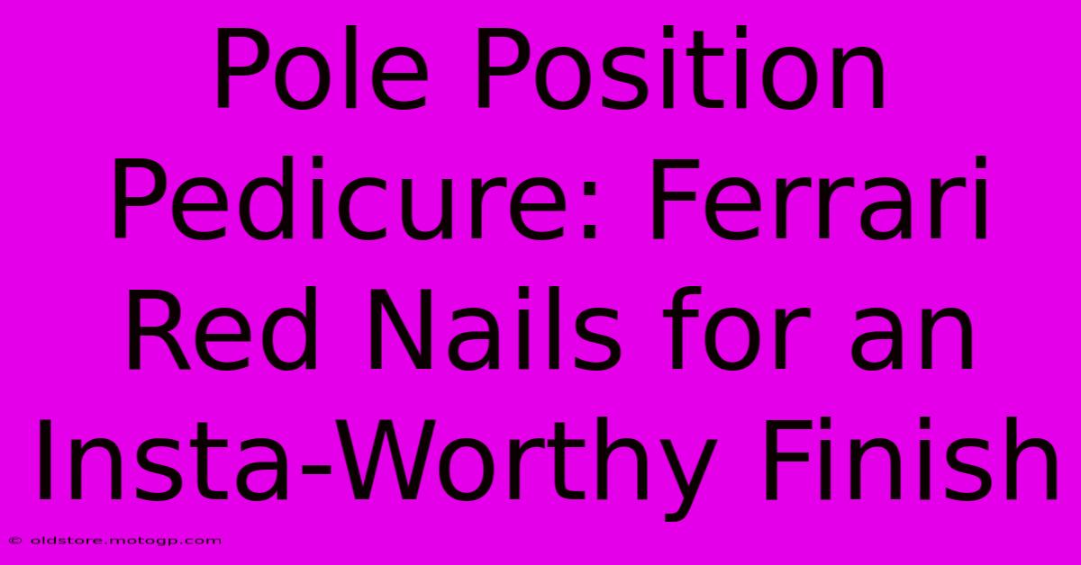 Pole Position Pedicure: Ferrari Red Nails For An Insta-Worthy Finish