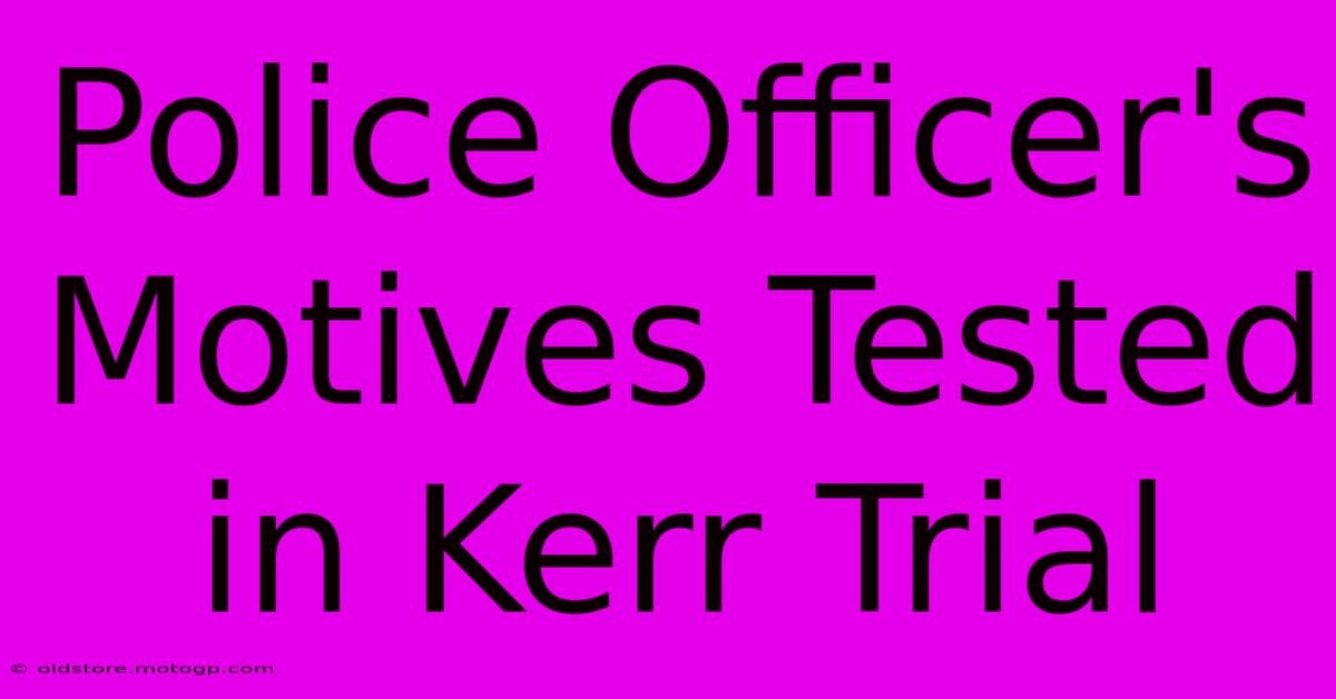 Police Officer's Motives Tested In Kerr Trial