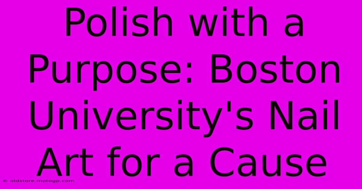 Polish With A Purpose: Boston University's Nail Art For A Cause