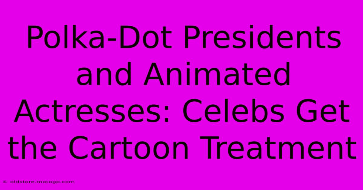 Polka-Dot Presidents And Animated Actresses: Celebs Get The Cartoon Treatment