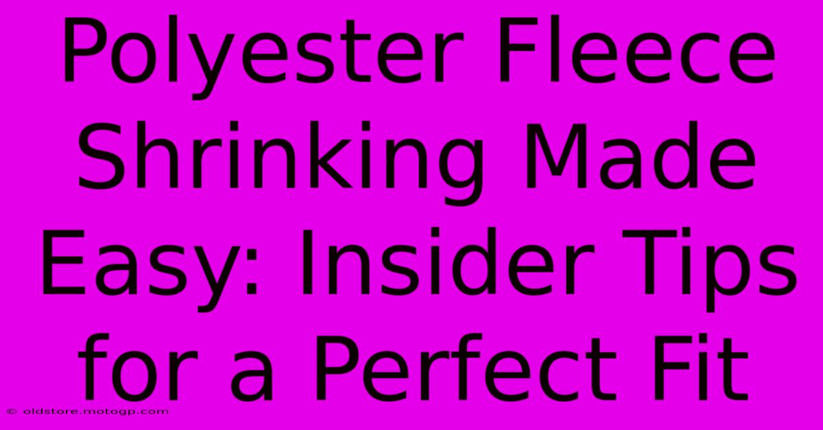 Polyester Fleece Shrinking Made Easy: Insider Tips For A Perfect Fit