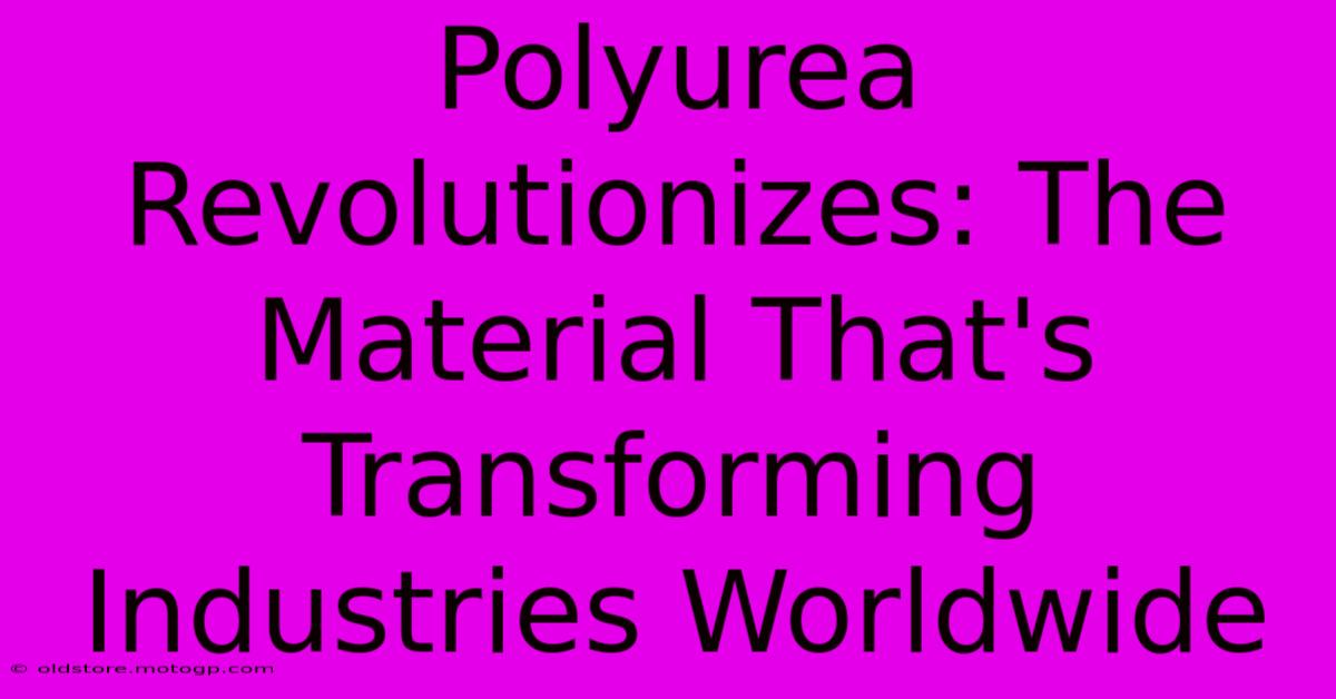 Polyurea Revolutionizes: The Material That's Transforming Industries Worldwide