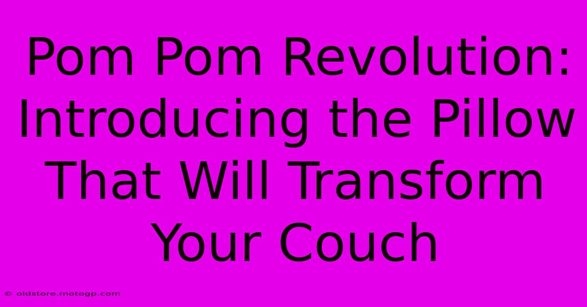 Pom Pom Revolution: Introducing The Pillow That Will Transform Your Couch