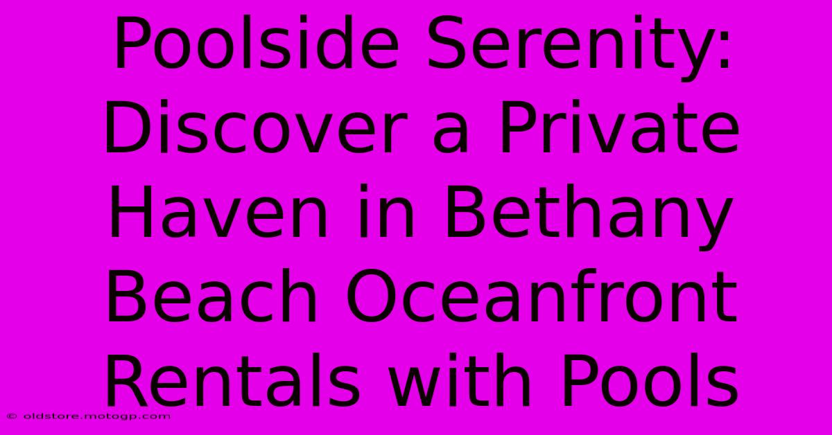 Poolside Serenity: Discover A Private Haven In Bethany Beach Oceanfront Rentals With Pools