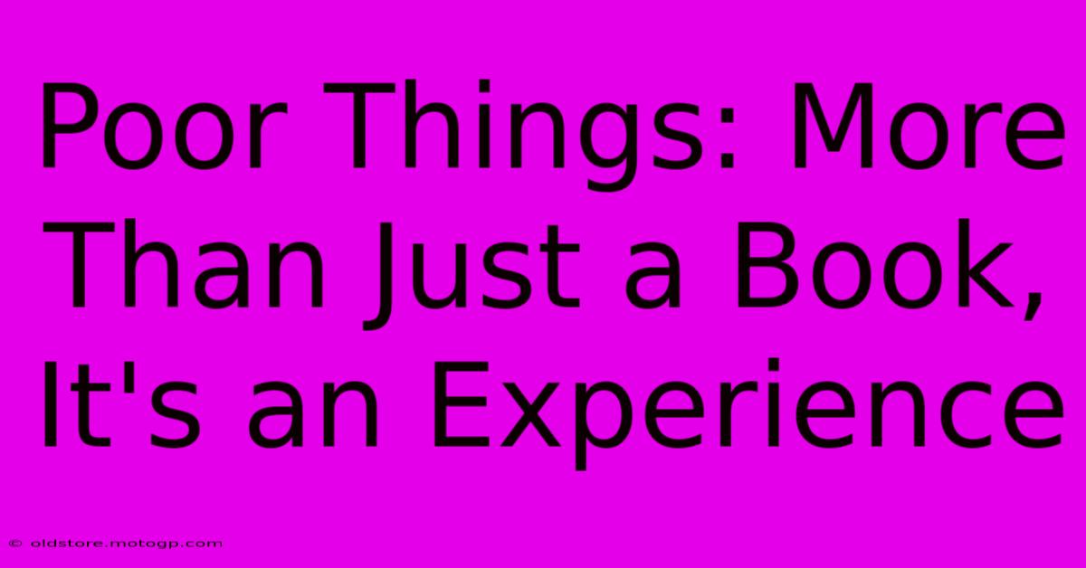 Poor Things: More Than Just A Book, It's An Experience