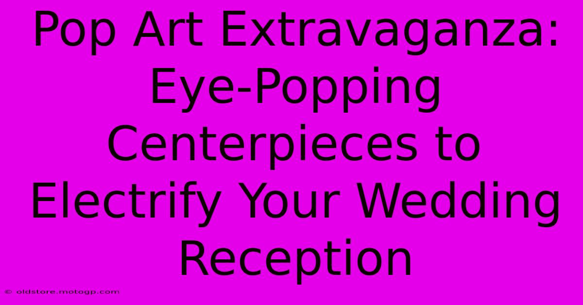 Pop Art Extravaganza: Eye-Popping Centerpieces To Electrify Your Wedding Reception