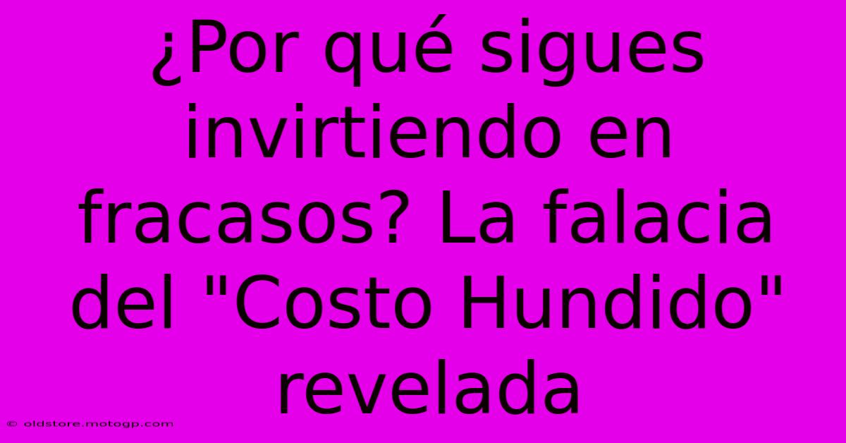 ¿Por Qué Sigues Invirtiendo En Fracasos? La Falacia Del 