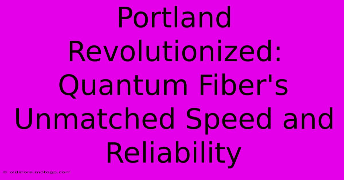 Portland Revolutionized: Quantum Fiber's Unmatched Speed And Reliability