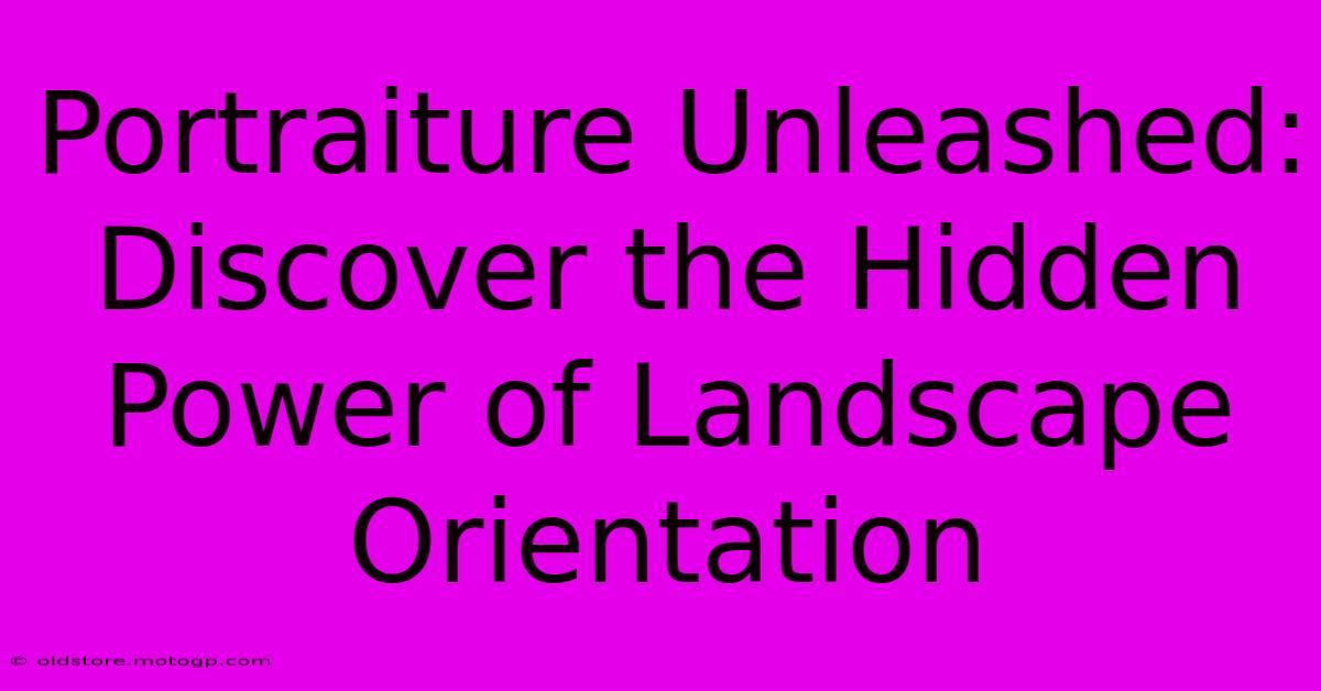 Portraiture Unleashed: Discover The Hidden Power Of Landscape Orientation