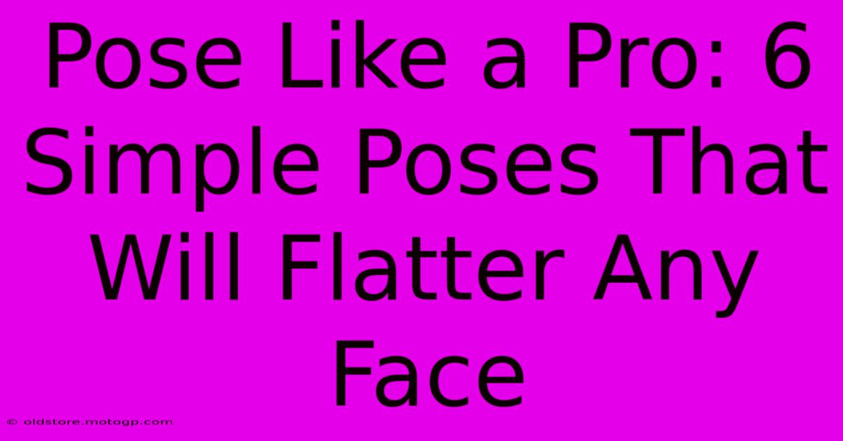 Pose Like A Pro: 6 Simple Poses That Will Flatter Any Face