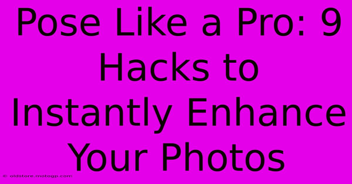 Pose Like A Pro: 9 Hacks To Instantly Enhance Your Photos