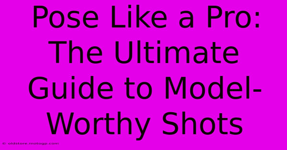 Pose Like A Pro: The Ultimate Guide To Model-Worthy Shots