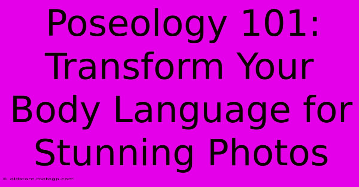 Poseology 101: Transform Your Body Language For Stunning Photos