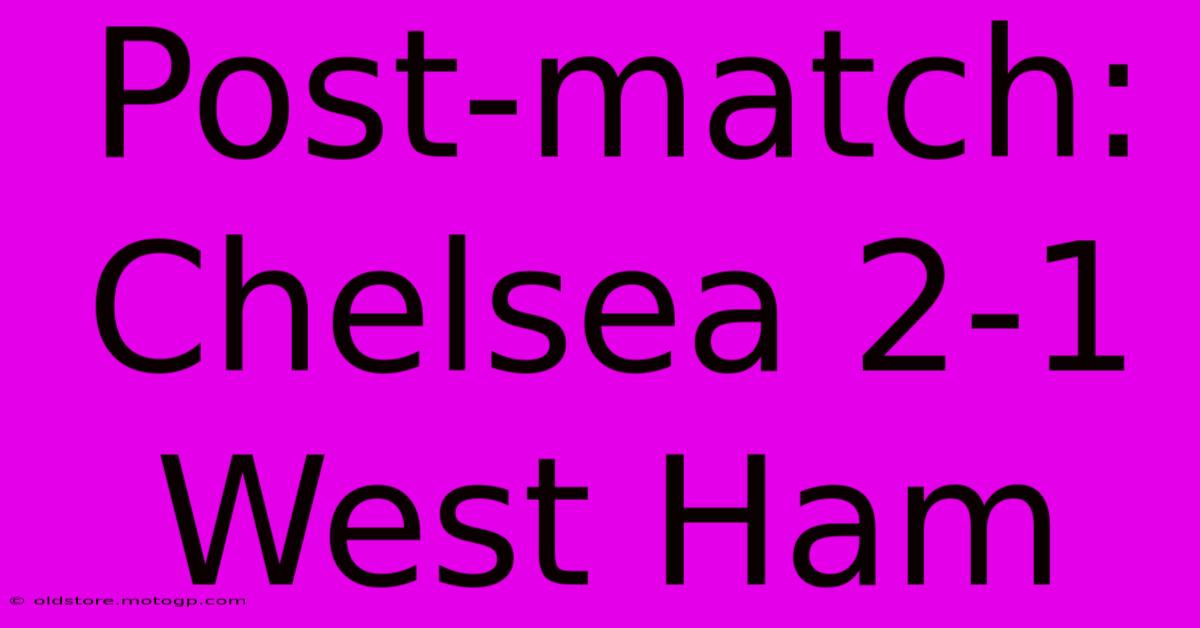 Post-match: Chelsea 2-1 West Ham