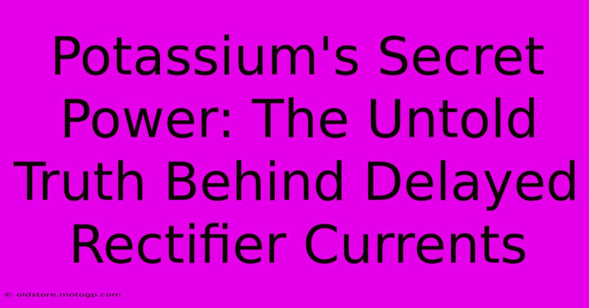 Potassium's Secret Power: The Untold Truth Behind Delayed Rectifier Currents